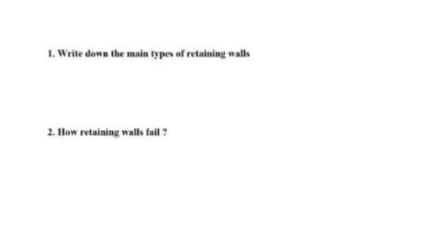 1. Write down the main types of retaining walls
2. How retaining walls fail ?
