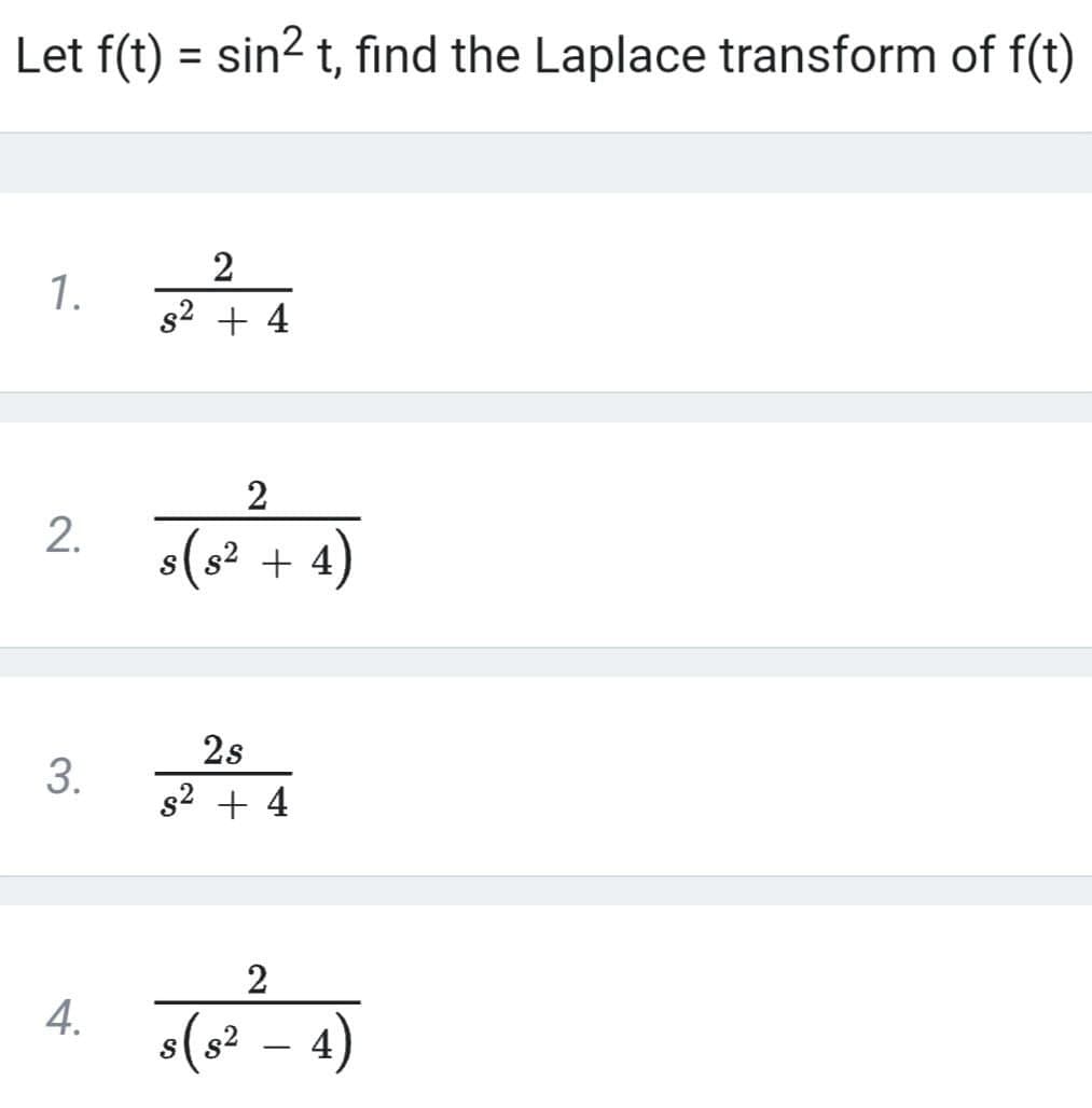 Let f(t) = sin? t, find the Laplace transform of f(t)
%3D
2
1.
s2 + 4
2
s(s? + 4)
2s
s2 + 4
2
4.
s(s? – 4)
-
2.
3.
