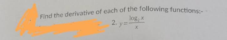 Find the derivative of each of the following functions:-
log, x
2. y=
X