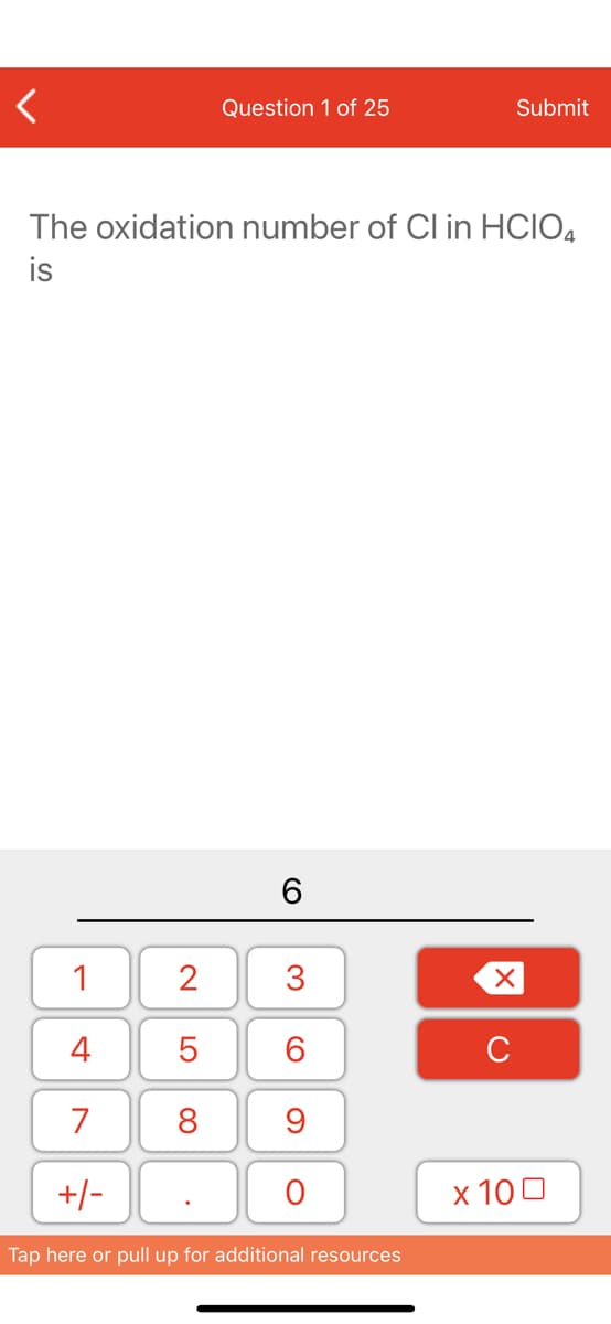 Question 1 of 25
Submit
The oxidation number of Cl in HCIO4
is
1
2
3
4
C
7
8
9
+/-
х 100
Tap here or pull up for additional resources
LO
