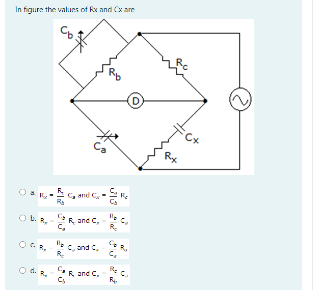 In figure the values of Rx and Cx are
Cx
Ca
Rx
Re
C, and C
Re
a.
%3D
R, and Cx
C,
O b. Rx
R-
C, and Cy
R.
O C. Rx
C,
O d. Rx =
Ca
Re
Ca
Re and Cx
