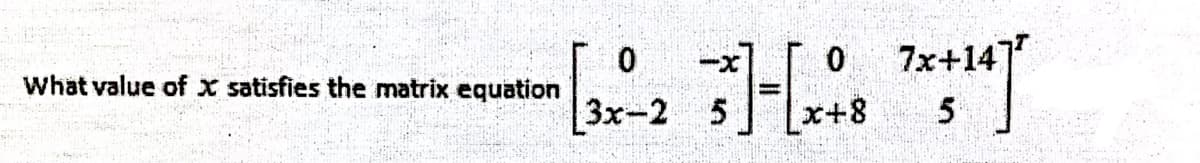 --x]
What value of x satisfies the matrix equation
3x-2 5
x+8
