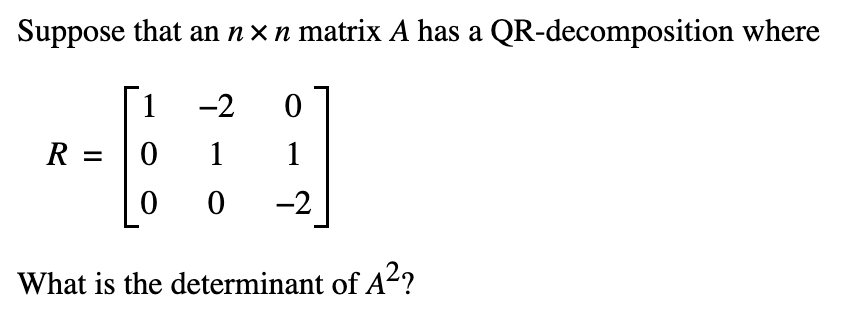 Suppose that an n× n matrix A has a QR-decomposition where
1
-2
0
0
R =
0
1_1
0 -2
What is the determinant of A²?