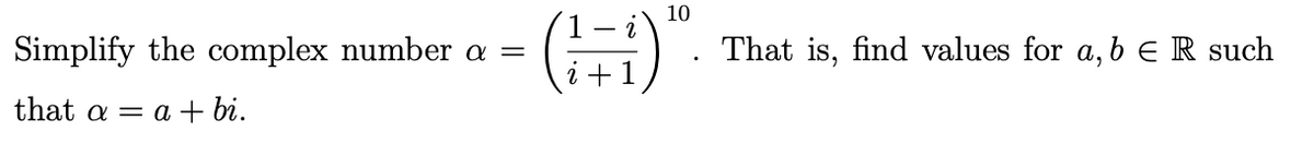 Simplify the complex number a =
that a = = a +bi.
10
(1=1)"
i +1
That is, find values for a, b = R such