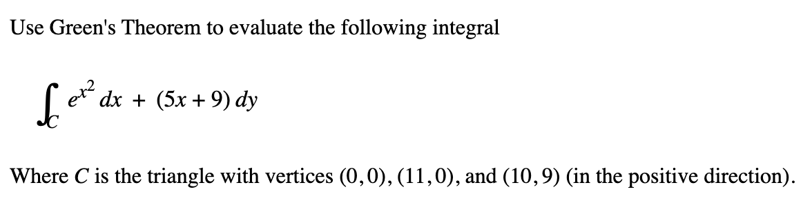 Use Green's Theorem to evaluate the following integral
Let² dx + (5x + 9) dy
Where C is the triangle with vertices (0,0), (11,0), and (10, 9) (in the positive direction).