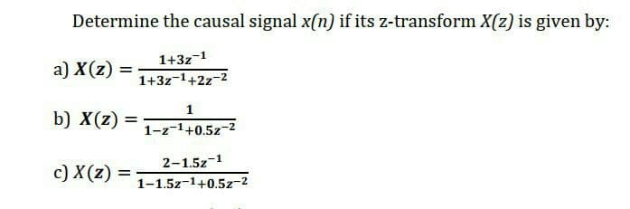 Determine the causal signal x(n) if its z-transform X(z) is given by:
1+3z-1
a) X(z)
1+3z-1+2z-2
1
b) X(z)
%3D
1-z-1+0.5z-2
2-1.5z-1
c) X (z) =
1-1.5z-1+0.5z-2
