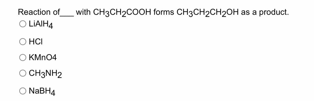 Reaction of with CH3CH₂COOH forms CH3CH2CH2OH as a product.
O LIAIH4
HCI
KMnO4
CH3NH2
NaBH4