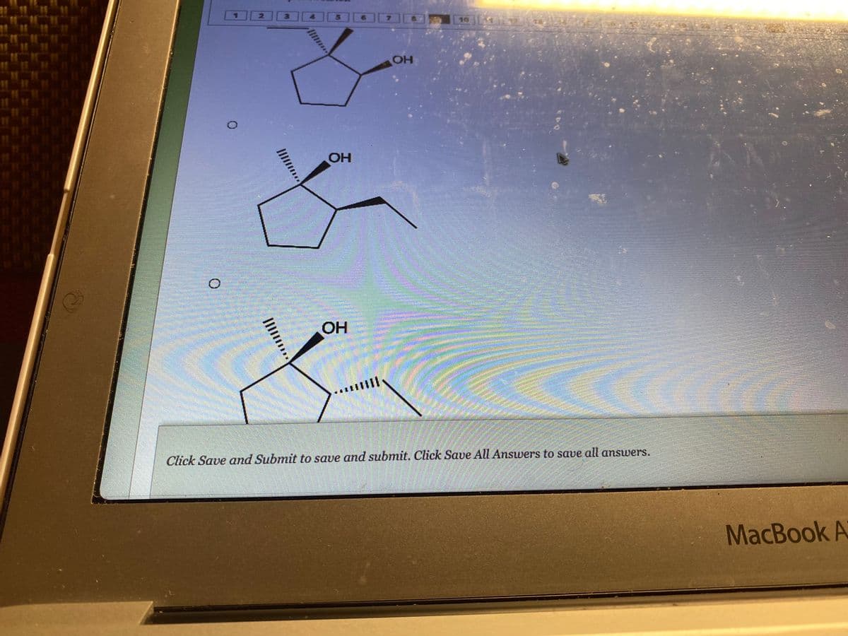 O
||||||***
***
OH
OH
||||
OH
Click Save and Submit to save and submit. Click Save All Answers to save all answers.
MacBook A