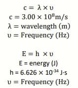 c = 1xu
c = 3.00 x 10°m/s
A = wavelength (m)
v = Frequency (Hz)
E = h xu
E = energy (J)
h = 6.626 x 1034 J-s
v = Frequency (Hz)
