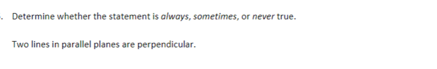 Determine whether the statement is always, sometimes, or never true.
Two lines in parallel planes are perpendicular.
