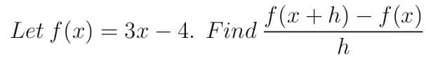 f(x + h) – f(x)
-
Let f(x) = 3x – 4. Find
-
h
