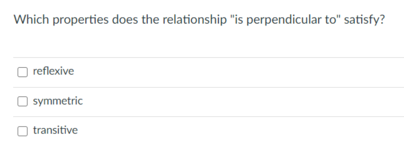 Which properties does the relationship "is perpendicular to" satisfy?
reflexive
O symmetric
transitive
