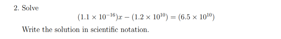 2. Solve
(1.1 x 10-16)æ – (1.2 × 101º) = (6.5 × 101º)
Write the solution in scientific notation.
