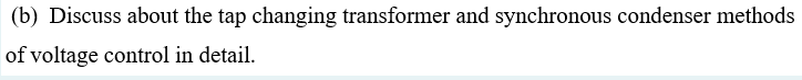 (b) Discuss about the tap changing transformer and synchronous condenser methods
of voltage control in detail.
