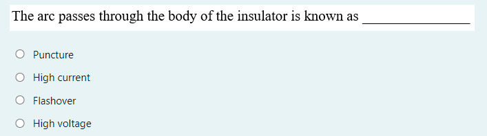 The arc passes through the body of the insulator is known as
O Puncture
High current
Flashover
O High voltage
