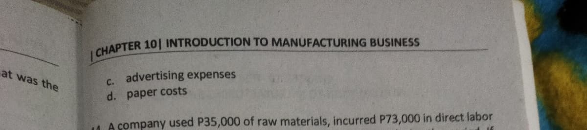 at was the
c. advertising expenses
d. paper costs
4 A company used P35,000 of raw materials, incurred P73,000 in direct labor
