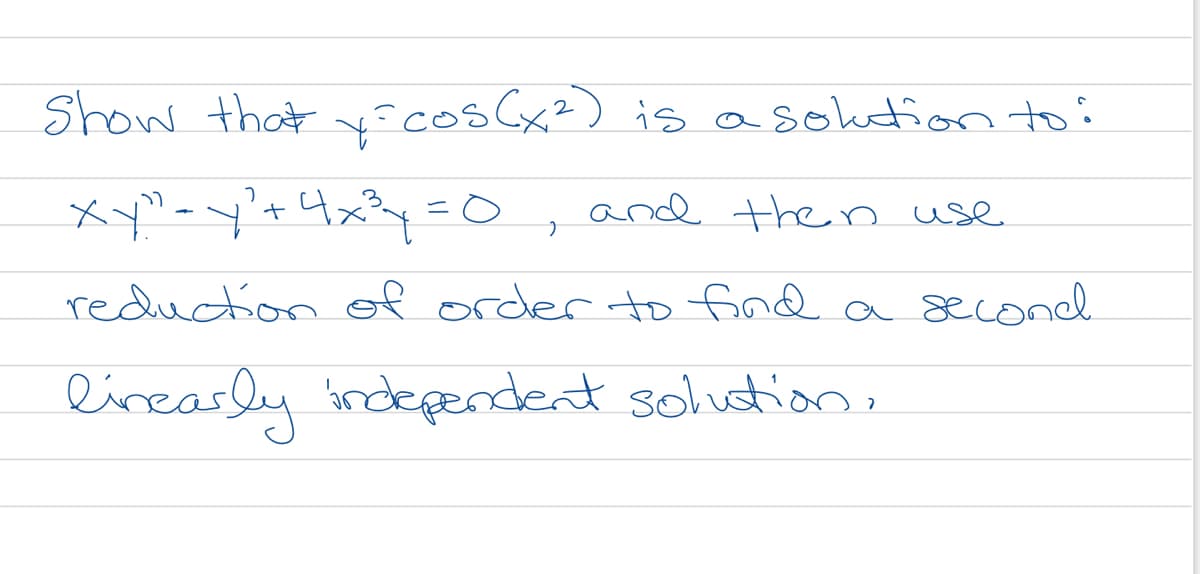 Show that yocos(x?) is asoktion to:
xy"-y'+4x?y=o
and then use
reduction of order tD find
a 8æcond
lineasly indeperndent solution,
