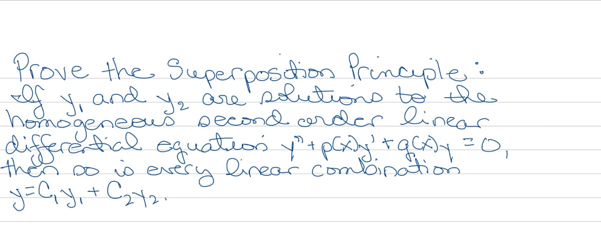 Prove the Superposstion Princuple:
A and 2
homogeneeus pecond. corder linear
digferential eguatio ypy'rqc=0,
theo sos every linear combination.
are' slutiono to' the
