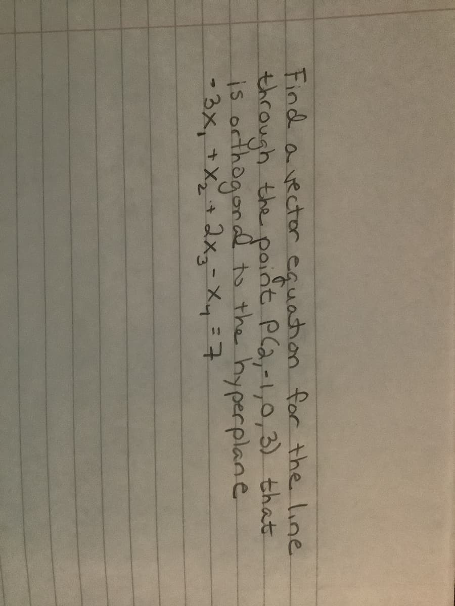 Find a vector equation for the line
through the point Pla,-1,0,3 that
is orthogondl t the hyperplane
-3x,+X+2x3-Xy=7
