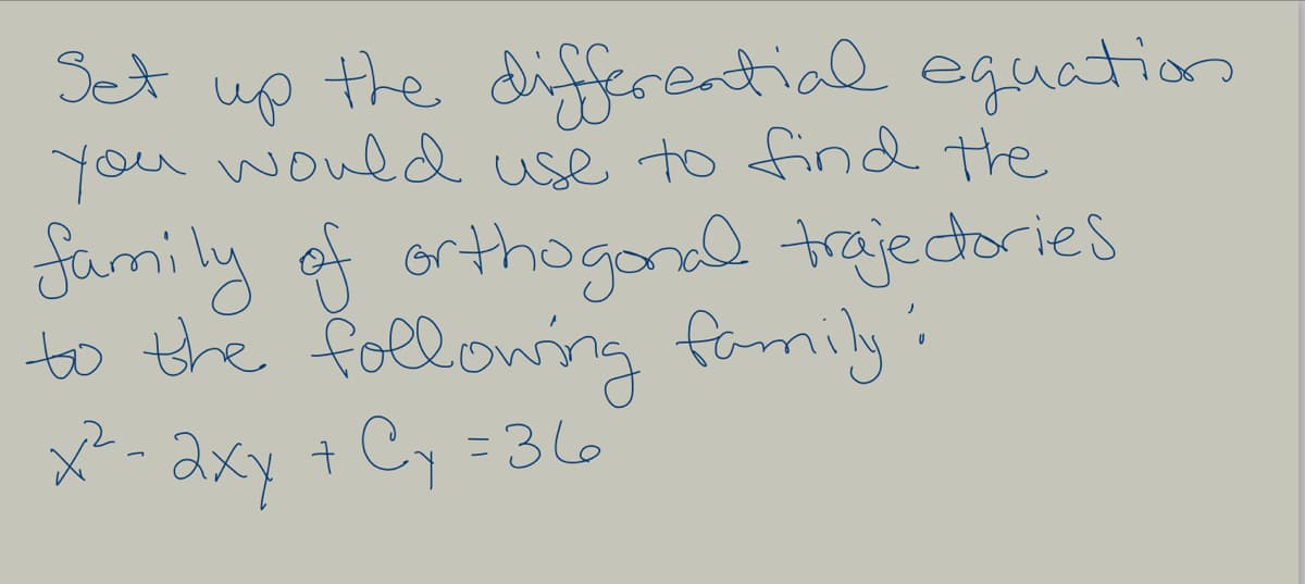 Set up the differential eguation
you would use to find the
family of orthoganal trajectories
to the following fomily:
x-axy +Cy =36
