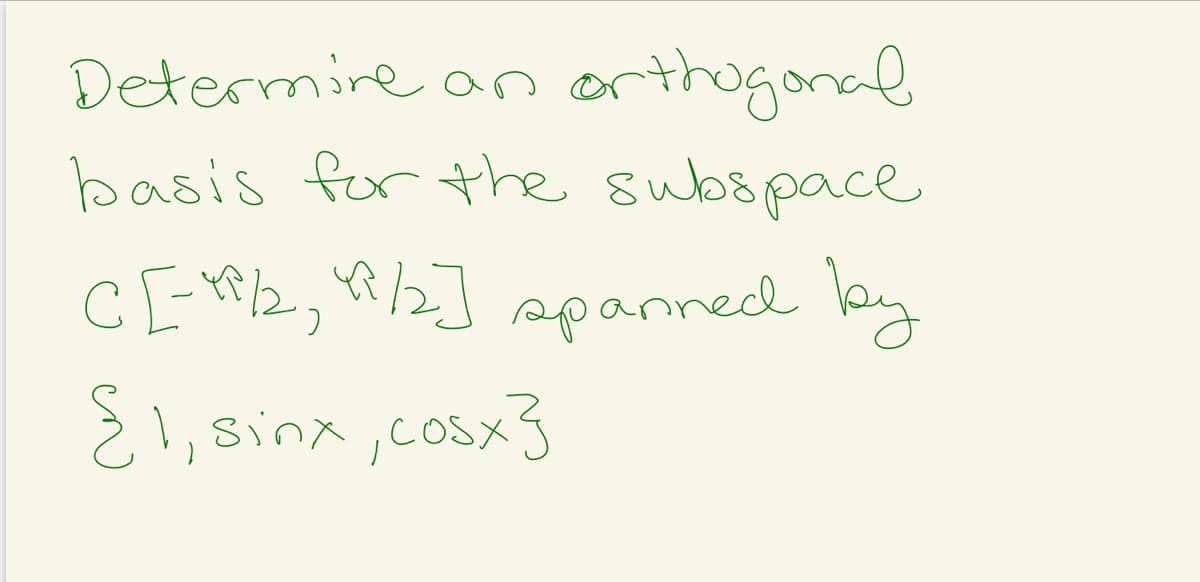 orthoganal
basis for the subspace
Determire
an
C E-/2, R/2] spanned by
2!, sinx,cosx3
