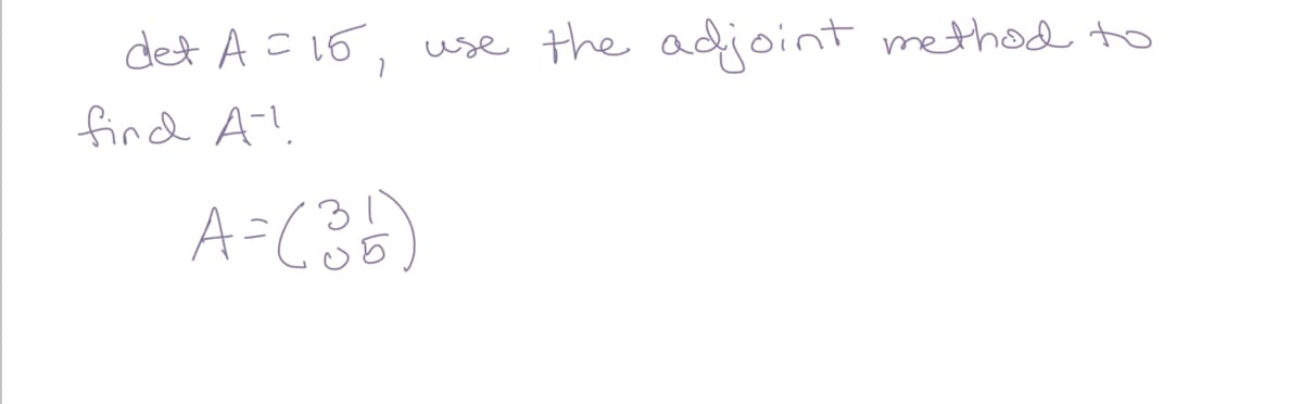 det A c15, use
the adioint method to
find A!
A=C36)
