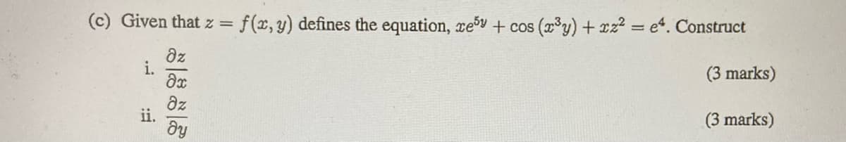 (c) Given that z =
f(x, y) defines the equation, re5y + cos (x°y) + xz2 = e. Construct
dz
i.
(3 marks)
az
ii.
(3 marks)
