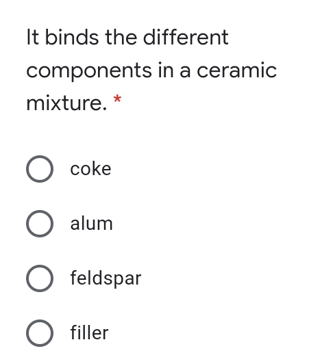 It binds the different
components in a ceramic
mixture.
O coke
O alum
O feldspar
filler
