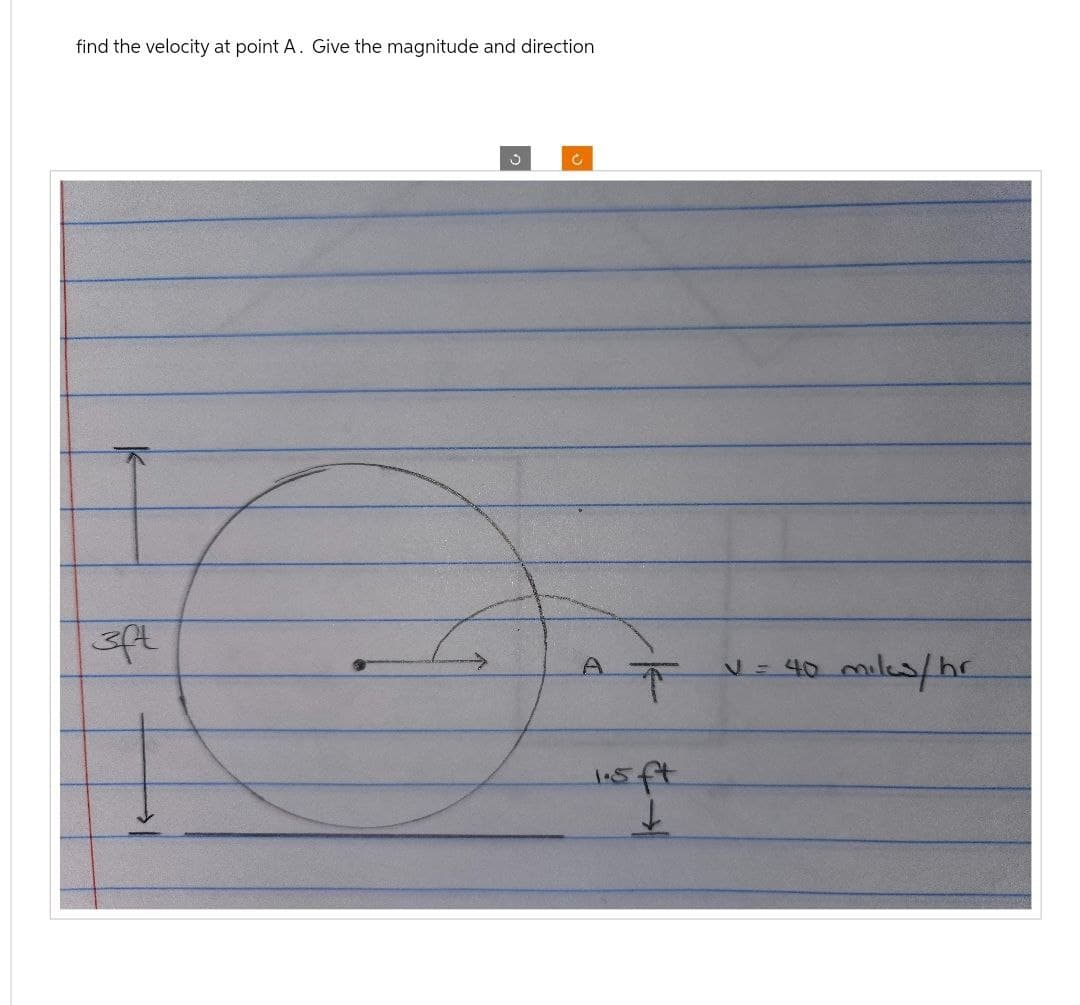 find the velocity at point A. Give the magnitude and direction
t
ु
G
A
T
1.5 ft
+
V = 40 miles/he