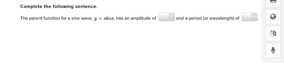 Complete the following sentence.
The parent function for a sine wave, y = sinx, has an amplitude of
and a period (or wavelength) of
