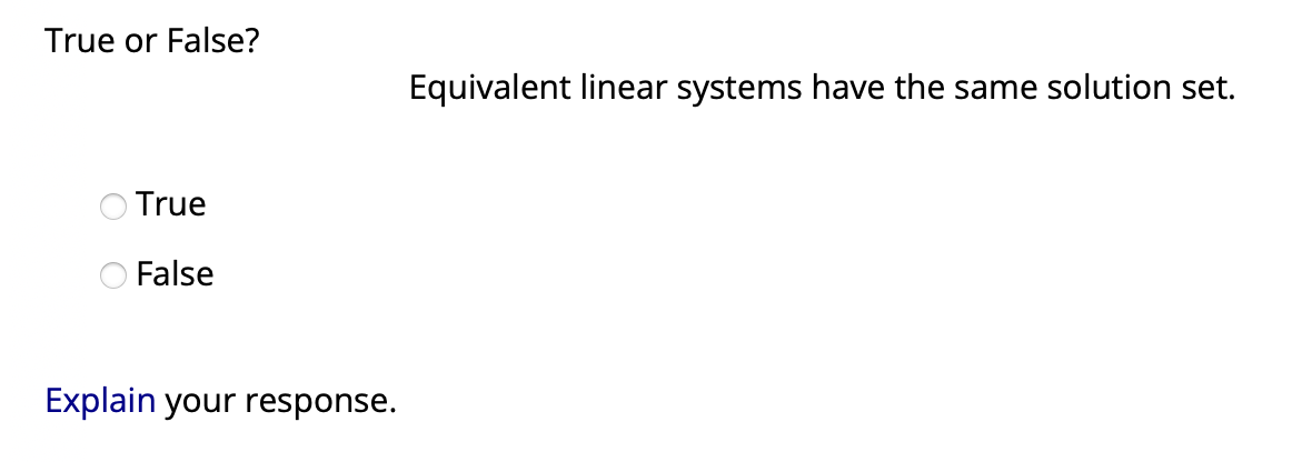 True or False?
True
False
Explain your response.
Equivalent linear systems have the same solution set.