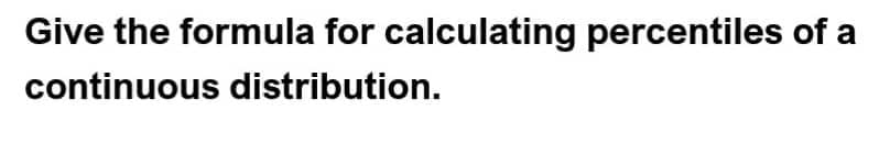 Give the formula for calculating percentiles of a
continuous distribution.