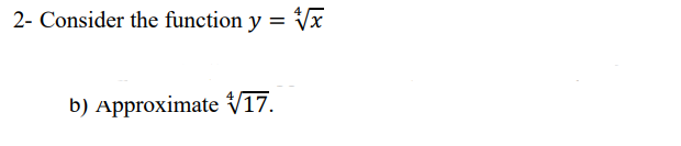 2- Consider the function y = √√x
b) Approximate 17.