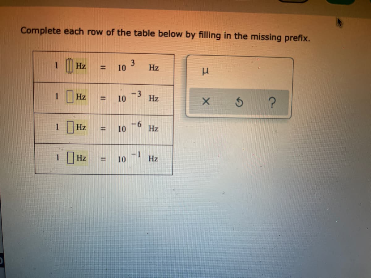 Complete each row of the table below by filling in the missing prefix.
1 | Hz
3
10
Hz
%3D
1 Hz
10
Hz
-6
1 Hz
10
Hz
%3D
-1
1 Hz
10
Hz
