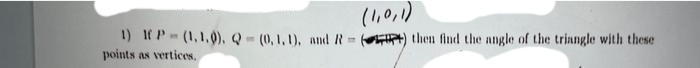 (1,0,1)
1) IP(1.1.0), Q-(0, 1, 1), and R) then find the angle of the triangle with these
points as vertices.