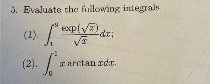 5. Evaluate the following integrals
exp(√x)
exp
√x
9
(1).
1
(2). x arctanrdr.
-dx;