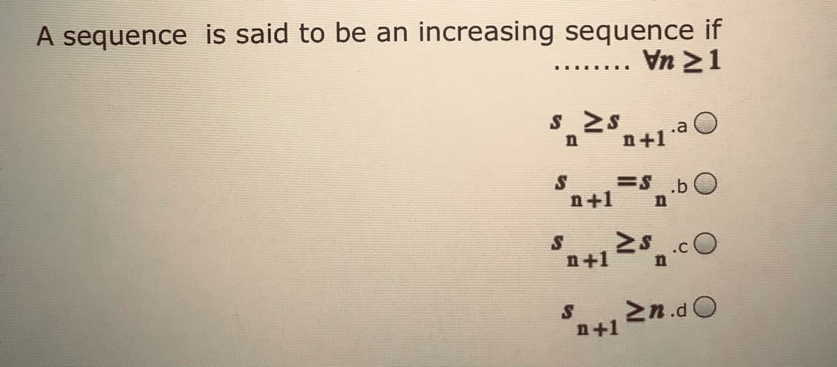 A sequence is said to be an increasing sequence if
Vn 21
.... ...
s2n+1
.a
n
S
=SbO
n+1
.cO
n+1 <S
2n.d O
n+1
