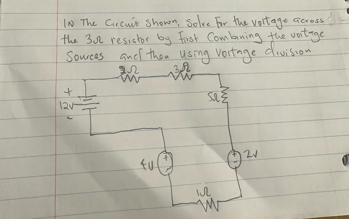 In The Circuit Shown, Solve for the voltage across
the 3u2 resistor by First Combining the voltage
Sources and then using voitage division
IN
W
ih
+
12v-
fu
+
52²
IR
W
21
0