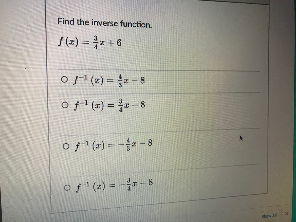 Find the inverse function.
f (x) = x+6
O f-1 (x) = a - 8
O f-1 (x) = a – 8
O f-1 (x) = -- 8
O f (2) = - - 8
Show All
