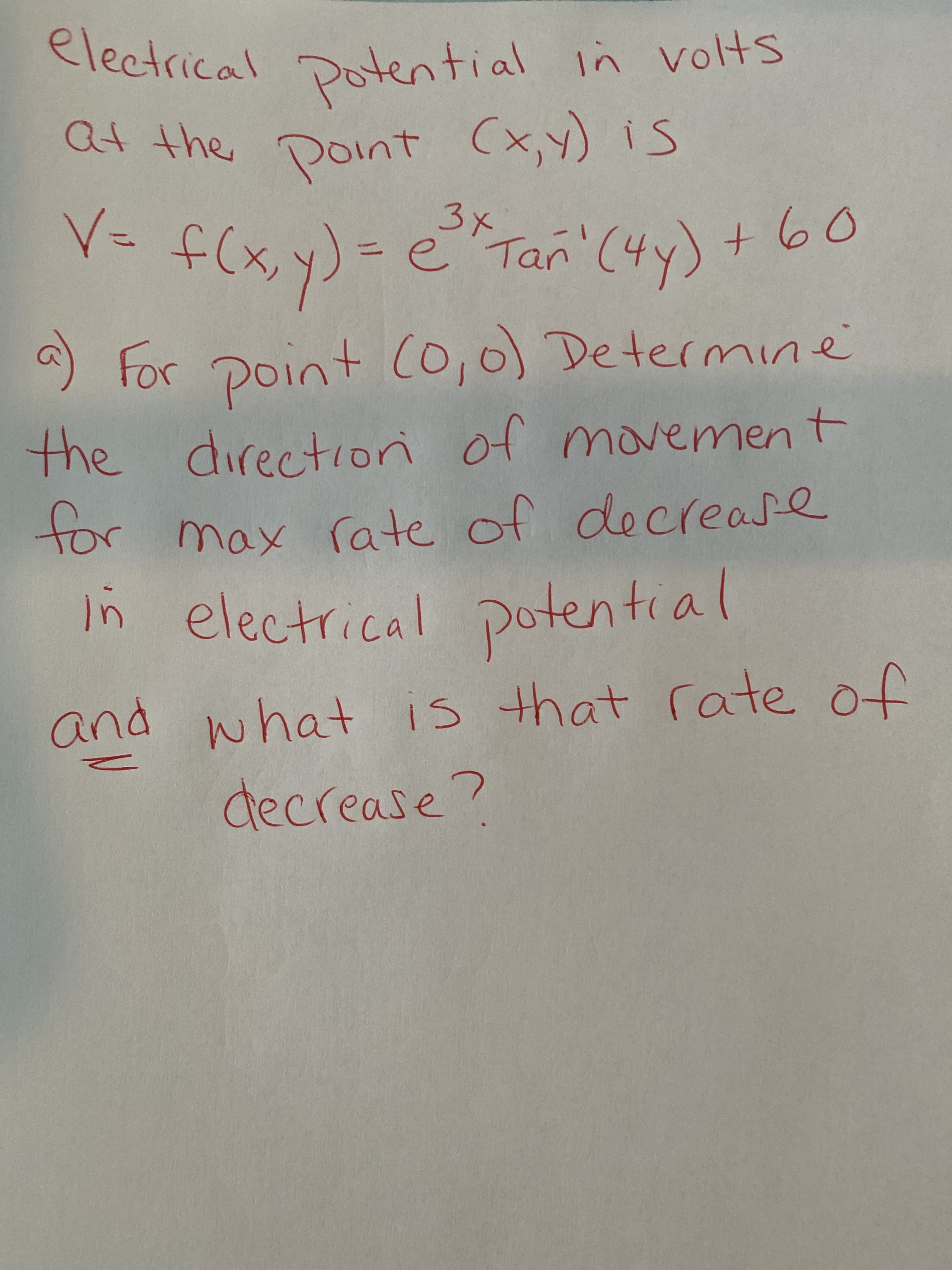 electrical Dotential in vots
at the point (x,y) is
-(hx)さ -人
) For point Co,0) Determne
3x
e Tan
%3D
for
the directioni of movement
for
tor max rate of decrease
In electrical potential
and what is that rate of
decrease?
