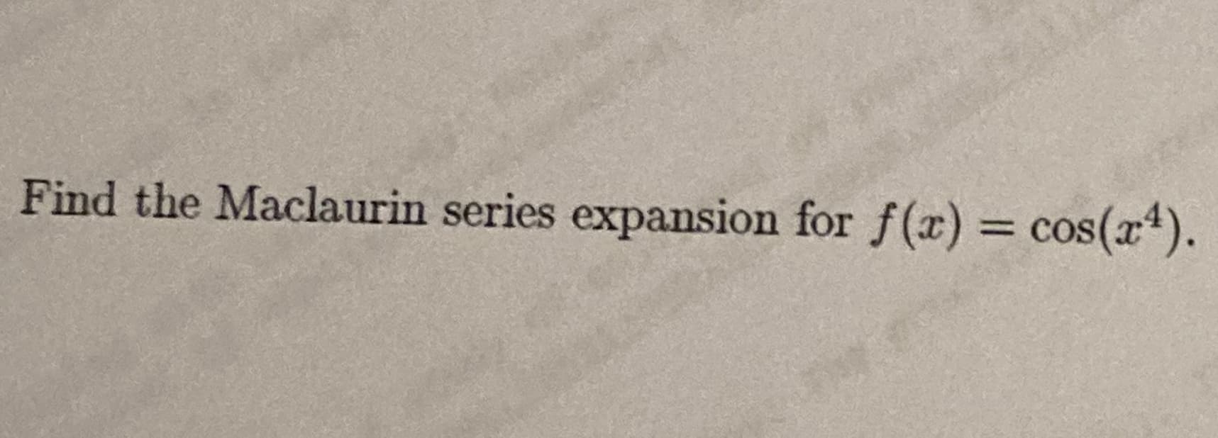 Find the Maclaurin series expansion for f(x) = cos(x*).
%3D
