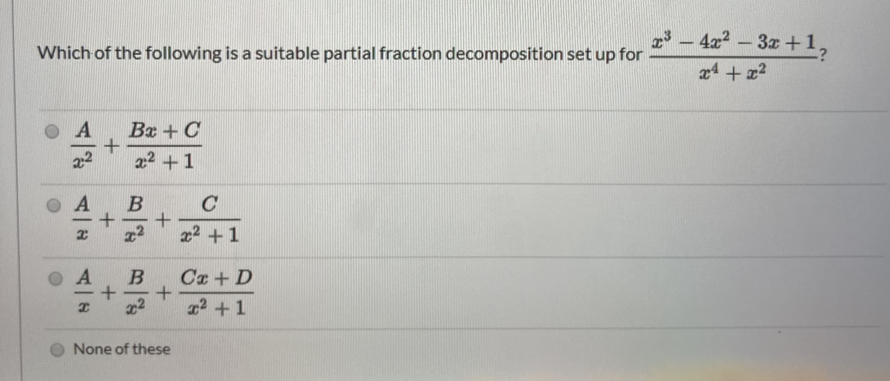 – 422 - 3z +1,
|-
Which of the following is a suitable partial fraction decomposition set up for
x4 + x2
Ba + C
22 +1
x² +1
Ca+D
+
1² +1
B一
4一N
