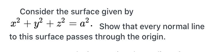 Consider the surface given by
x2 + y? + z = a“. Show that every normal line
to this surface passes through the origin.
