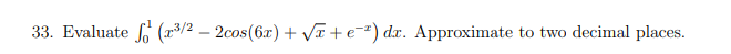 33. Evaluate (7³/2-2cos (6x) + √√x+e-2) da. Approximate to two decimal places.