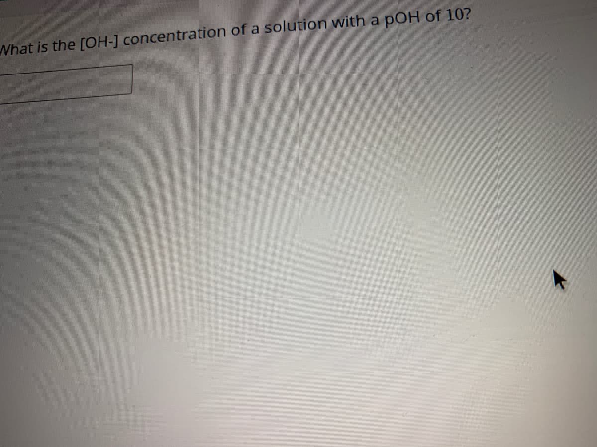 What is the [OH-] concentration of a solution with a
pOH of 10?
