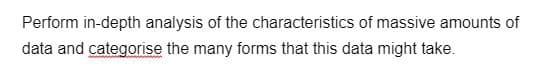 Perform in-depth analysis of the characteristics of massive amounts of
data and categorise the many forms that this data might take.