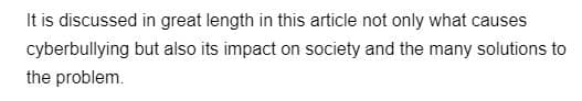 It is discussed in great length in this article not only what causes
but also its impact on society and the many solutions to
cyberbullying
the problem.