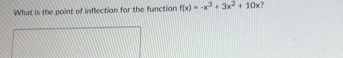 What is the point of inflection for the function f(x) = -x3 + 3x2 + 10x?
