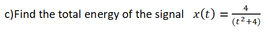 4
c)Find the total energy of the signal x(t) =
%3D
(t2+4)
