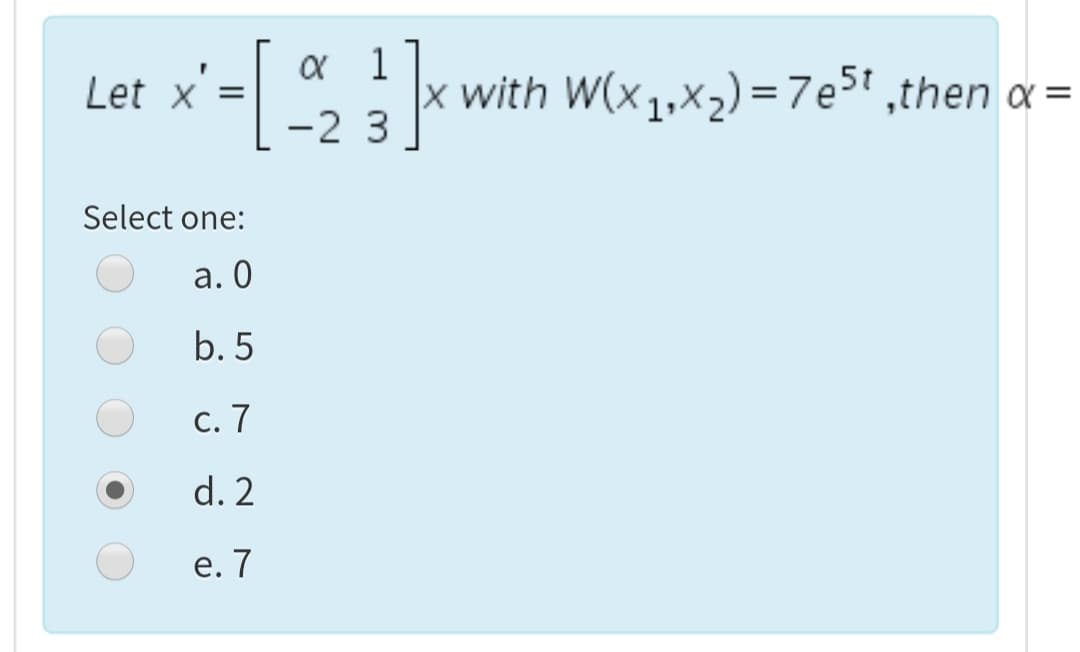 [
1
x with W(x1,x2) =7e5* ,then a =
Let x =
-2 3
Select one:
а. О
b. 5
с. 7
d. 2
е. 7
